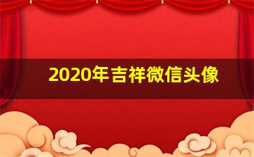 2020年吉祥微信头像