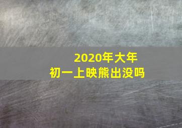 2020年大年初一上映熊出没吗