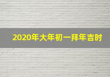 2020年大年初一拜年吉时