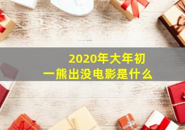 2020年大年初一熊出没电影是什么