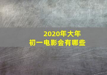 2020年大年初一电影会有哪些