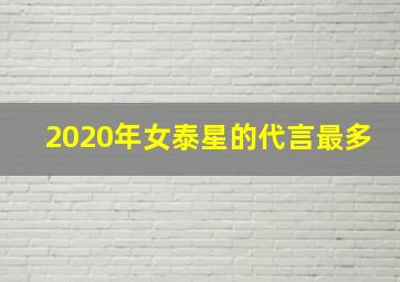 2020年女泰星的代言最多