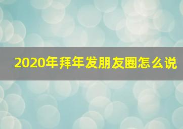 2020年拜年发朋友圈怎么说