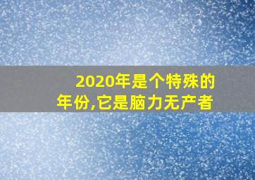 2020年是个特殊的年份,它是脑力无产者