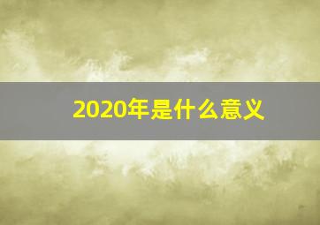 2020年是什么意义