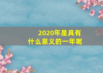 2020年是具有什么意义的一年呢