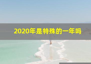 2020年是特殊的一年吗