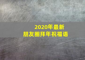 2020年最新朋友圈拜年祝福语