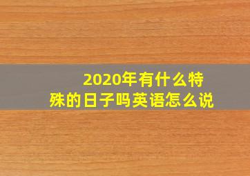 2020年有什么特殊的日子吗英语怎么说