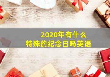 2020年有什么特殊的纪念日吗英语