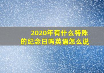 2020年有什么特殊的纪念日吗英语怎么说