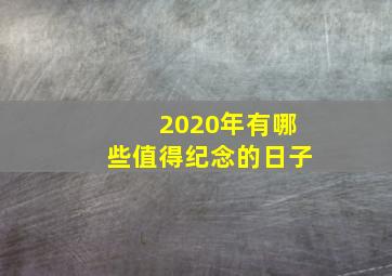 2020年有哪些值得纪念的日子