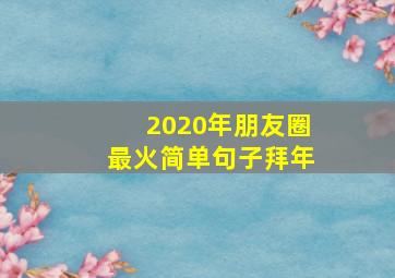 2020年朋友圈最火简单句子拜年