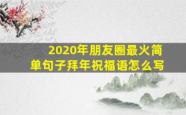 2020年朋友圈最火简单句子拜年祝福语怎么写