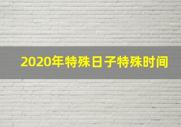 2020年特殊日子特殊时间