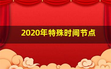 2020年特殊时间节点