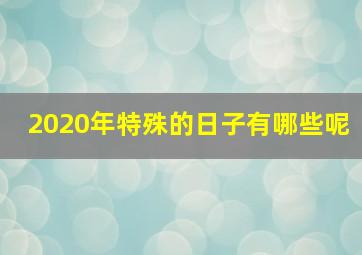 2020年特殊的日子有哪些呢