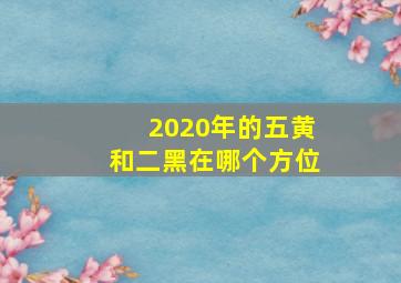 2020年的五黄和二黑在哪个方位