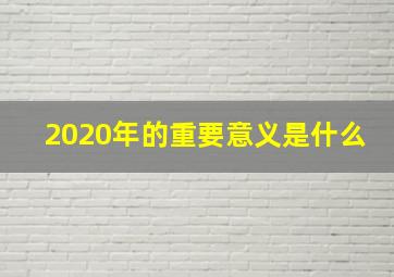 2020年的重要意义是什么