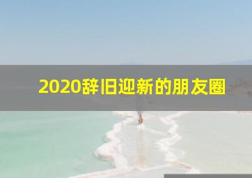 2020辞旧迎新的朋友圈