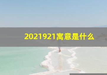 2021921寓意是什么