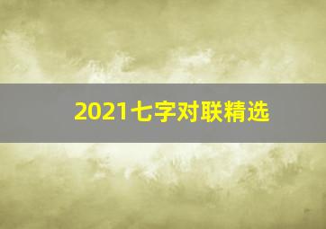 2021七字对联精选