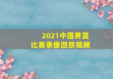 2021中国男篮比赛录像回放视频