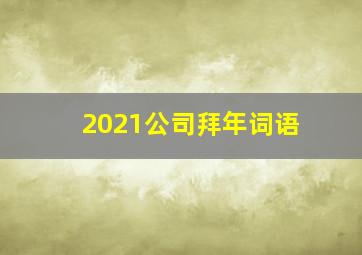 2021公司拜年词语