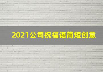 2021公司祝福语简短创意