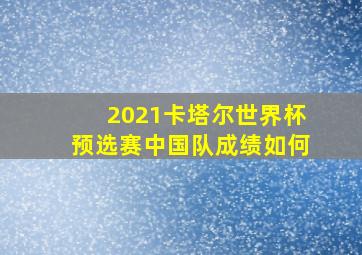 2021卡塔尔世界杯预选赛中国队成绩如何