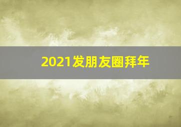 2021发朋友圈拜年