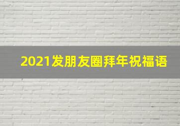 2021发朋友圈拜年祝福语