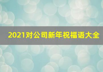 2021对公司新年祝福语大全