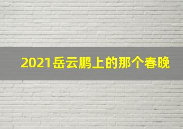 2021岳云鹏上的那个春晚