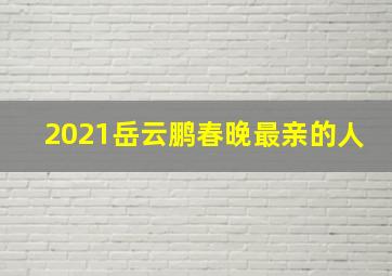 2021岳云鹏春晚最亲的人