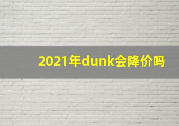 2021年dunk会降价吗