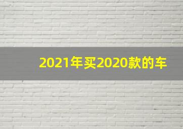 2021年买2020款的车