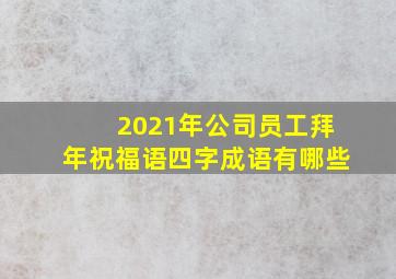 2021年公司员工拜年祝福语四字成语有哪些