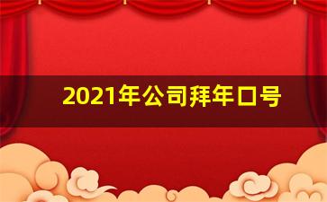 2021年公司拜年口号