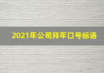 2021年公司拜年口号标语