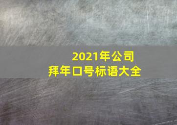 2021年公司拜年口号标语大全