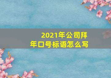 2021年公司拜年口号标语怎么写