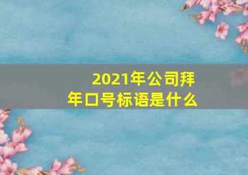 2021年公司拜年口号标语是什么