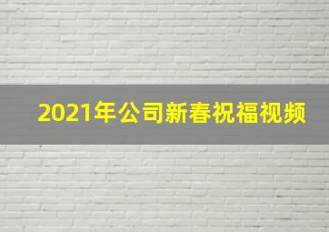 2021年公司新春祝福视频