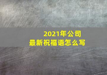 2021年公司最新祝福语怎么写