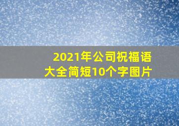 2021年公司祝福语大全简短10个字图片