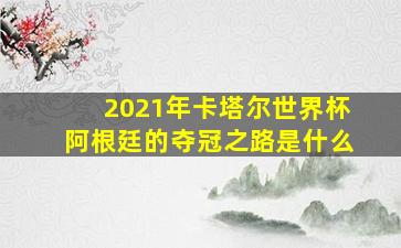 2021年卡塔尔世界杯阿根廷的夺冠之路是什么