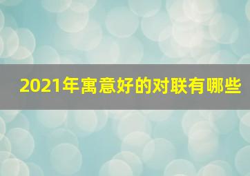 2021年寓意好的对联有哪些