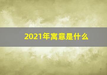 2021年寓意是什么