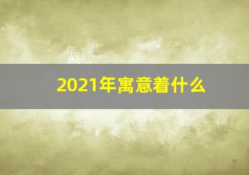 2021年寓意着什么